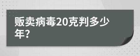 贩卖病毒20克判多少年？