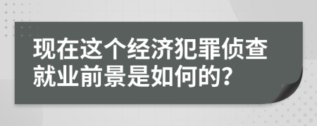 现在这个经济犯罪侦查就业前景是如何的？