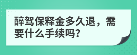 醉驾保释金多久退，需要什么手续吗？