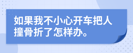 如果我不小心开车把人撞骨折了怎样办。