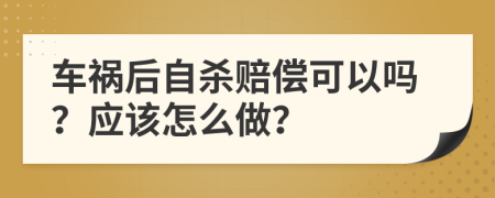 车祸后自杀赔偿可以吗？应该怎么做？