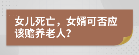 女儿死亡，女婿可否应该赡养老人？