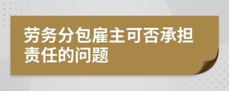 劳务分包雇主可否承担责任的问题