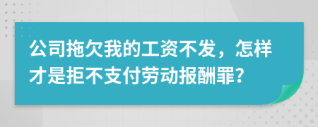 公司拖欠我的工资不发，怎样才是拒不支付劳动报酬罪？