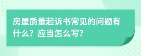 房屋质量起诉书常见的问题有什么？应当怎么写？