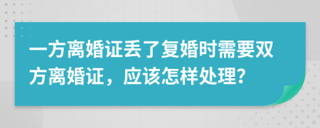 一方离婚证丢了复婚时需要双方离婚证，应该怎样处理？