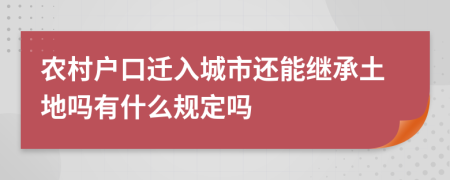 农村户口迁入城市还能继承土地吗有什么规定吗