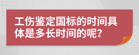 工伤鉴定国标的时间具体是多长时间的呢？