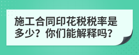 施工合同印花税税率是多少？你们能解释吗？