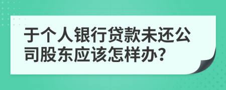 于个人银行贷款未还公司股东应该怎样办？