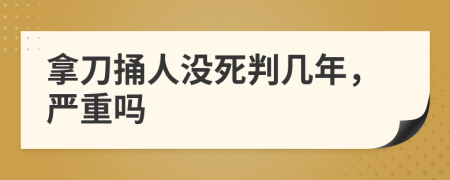 拿刀捅人没死判几年，严重吗