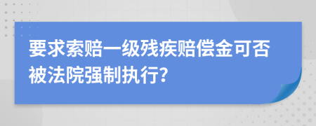 要求索赔一级残疾赔偿金可否被法院强制执行？