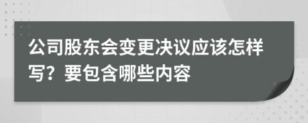 公司股东会变更决议应该怎样写？要包含哪些内容