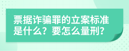 票据诈骗罪的立案标准是什么？要怎么量刑？