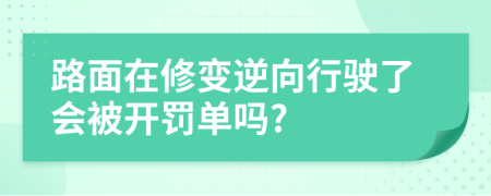 路面在修变逆向行驶了会被开罚单吗?