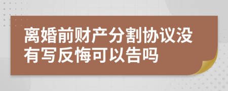 离婚前财产分割协议没有写反悔可以告吗