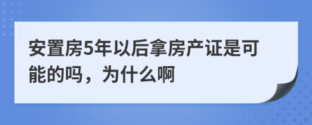 安置房5年以后拿房产证是可能的吗，为什么啊