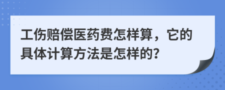 工伤赔偿医药费怎样算，它的具体计算方法是怎样的？