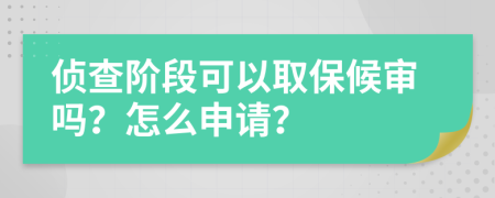 侦查阶段可以取保候审吗？怎么申请？