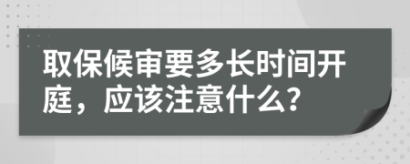 取保候审要多长时间开庭，应该注意什么？