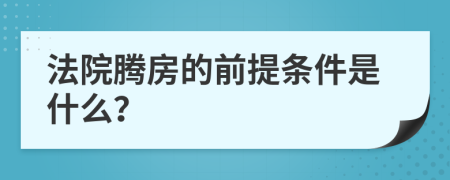 法院腾房的前提条件是什么？