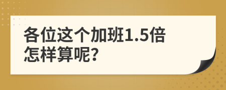 各位这个加班1.5倍怎样算呢？