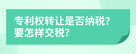 专利权转让是否纳税？要怎样交税？