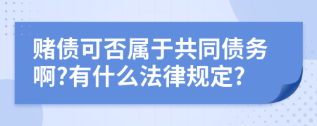 赌债可否属于共同债务啊?有什么法律规定?