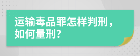 运输毒品罪怎样判刑，如何量刑？