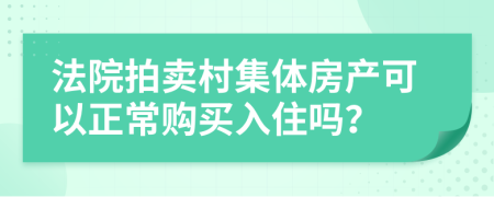 法院拍卖村集体房产可以正常购买入住吗？