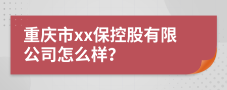 重庆市xx保控股有限公司怎么样？