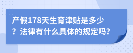 产假178天生育津贴是多少？法律有什么具体的规定吗？