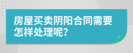 房屋买卖阴阳合同需要怎样处理呢？