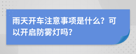 雨天开车注意事项是什么？可以开启防雾灯吗？