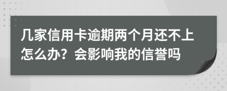 几家信用卡逾期两个月还不上怎么办？会影响我的信誉吗