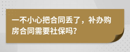 一不小心把合同丢了，补办购房合同需要社保吗？