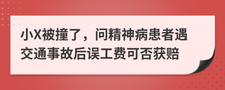 小X被撞了，问精神病患者遇交通事故后误工费可否获赔