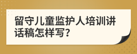 留守儿童监护人培训讲话稿怎样写？