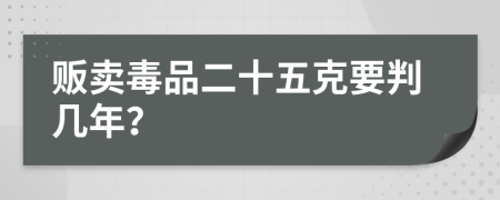 贩卖毒品二十五克要判几年？