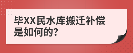 毕XX民水库搬迁补偿是如何的？