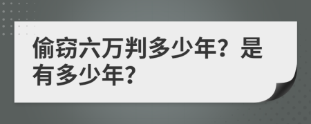 偷窃六万判多少年？是有多少年？