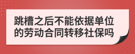 跳槽之后不能依据单位的劳动合同转移社保吗