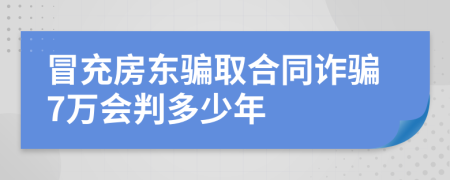 冒充房东骗取合同诈骗7万会判多少年