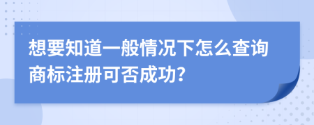 想要知道一般情况下怎么查询商标注册可否成功？