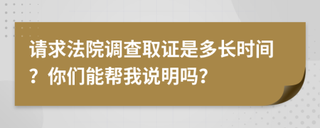 请求法院调查取证是多长时间？你们能帮我说明吗？