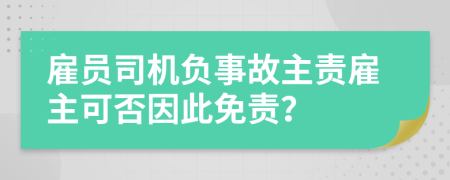 雇员司机负事故主责雇主可否因此免责？