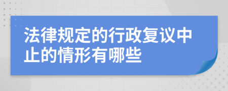 法律规定的行政复议中止的情形有哪些