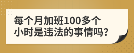 每个月加班100多个小时是违法的事情吗？