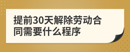 提前30天解除劳动合同需要什么程序