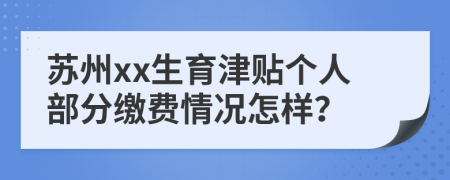 苏州xx生育津贴个人部分缴费情况怎样？